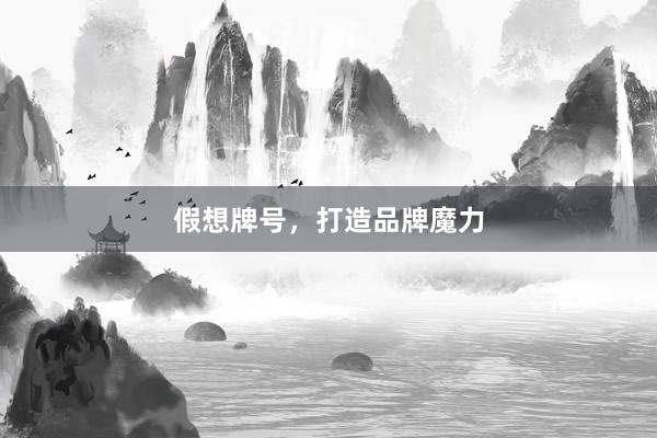 假想牌号，打造品牌魔力